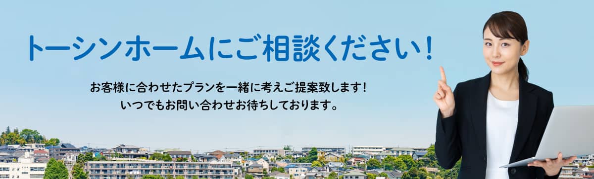 トーシンホームにご相談ください！